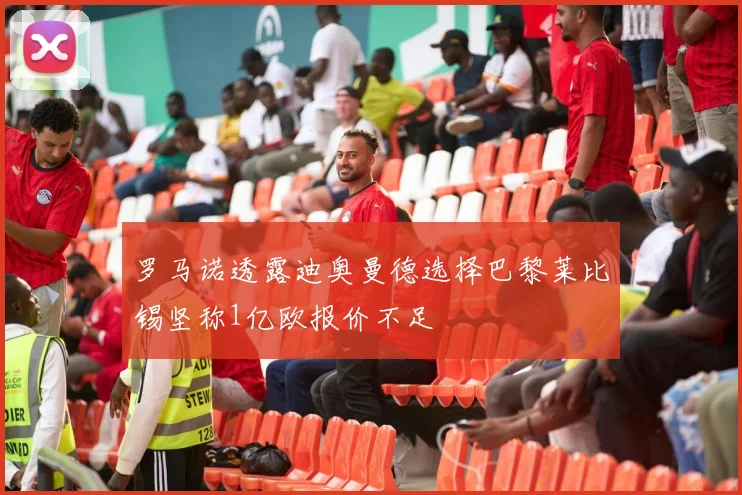 罗马诺透露迪奥曼德选择巴黎莱比锡坚称1亿欧报价不足