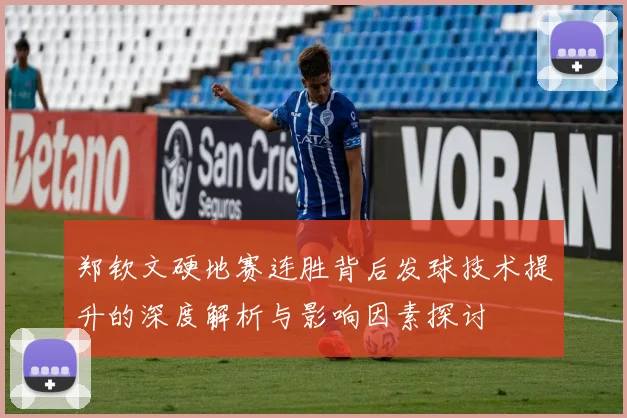 郑钦文硬地赛连胜背后发球技术提升的深度解析与影响因素探讨