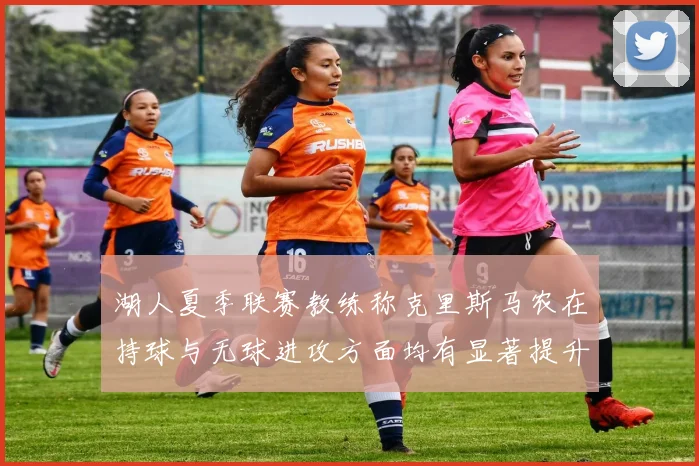 湖人夏季联赛教练称克里斯马农在持球与无球进攻方面均有显著提升