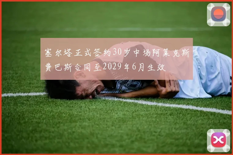 塞尔塔正式签约30岁中场阿莱克斯费巴斯合同至2029年6月生效