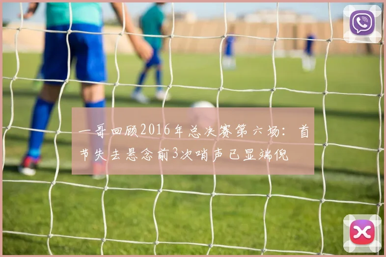 一哥回顾2016年总决赛第六场：首节失去悬念前3次哨声已显端倪