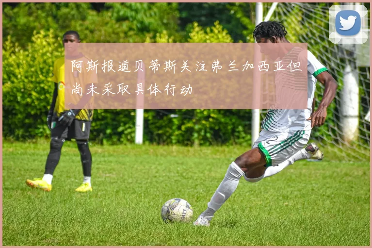 阿斯报道贝蒂斯关注弗兰加西亚但尚未采取具体行动