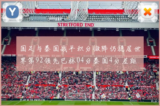 国足与泰国战平积分微降仍稳居世界第92领先巴林04分泰国4分差距