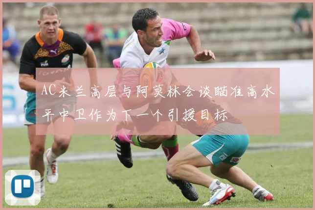 AC米兰高层与阿莫林会谈瞄准高水平中卫作为下一个引援目标
