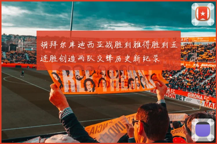 胡拜尔库迪西亚战胜利雅得胜利五连胜创造两队交锋历史新纪录